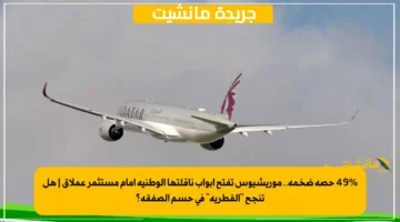 49 حصة ضخمة.. موريشيوس تفتح أبواب ناقلتها الوطنية أمام مستثمر عملاق هل تنجح القطرية في حسم الصفقة؟ 1